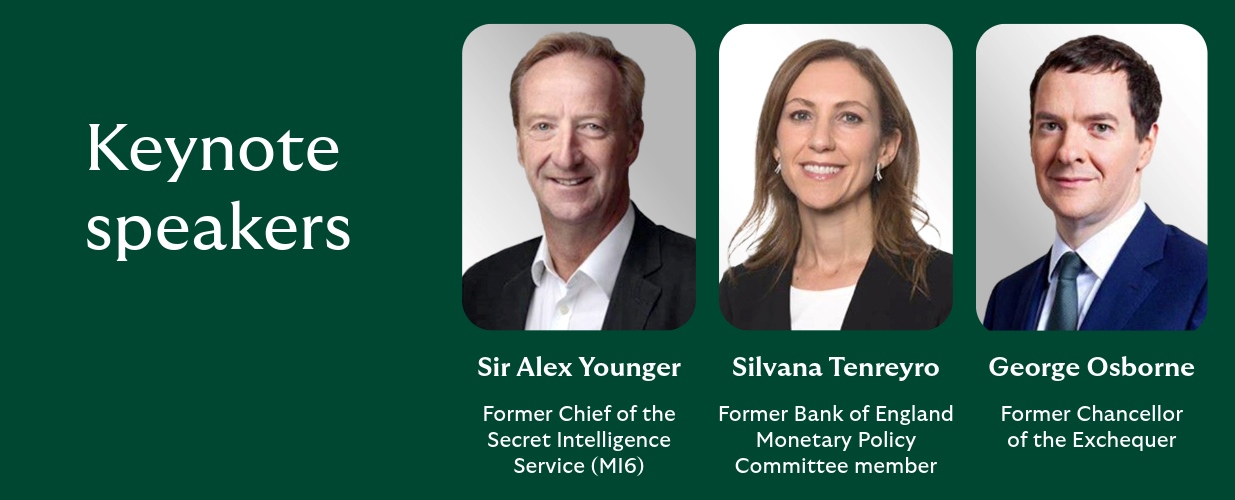 Images of the
Keynote speakers: Sir Alex Younger (Former Chief of the Secret Intelligence MI6), Silvana Tenreyro (Former Bank of England Monetary Policy Committee member), George Osborne (Former Chancellor of the Exchequer)